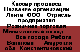 Кассир-продавец › Название организации ­ Лента, ООО › Отрасль предприятия ­ Розничная торговля › Минимальный оклад ­ 17 000 - Все города Работа » Вакансии   . Амурская обл.,Константиновский р-н